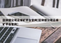 区块链公司云采矿平台官网[区块链公司云采矿平台官网]