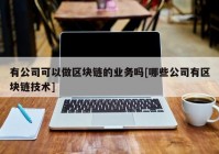 有公司可以做区块链的业务吗[哪些公司有区块链技术]