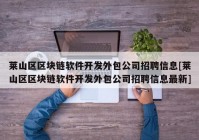 莱山区区块链软件开发外包公司招聘信息[莱山区区块链软件开发外包公司招聘信息最新]