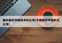 国内做区块链技术的公司[中国做区块链的大公司]