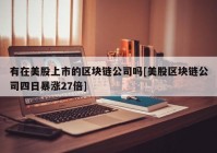 有在美股上市的区块链公司吗[美股区块链公司四日暴涨27倍]