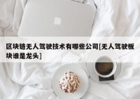 区块链无人驾驶技术有哪些公司[无人驾驶板块谁是龙头]