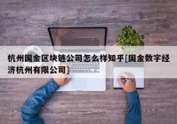 杭州国金区块链公司怎么样知乎[国金数字经济杭州有限公司]