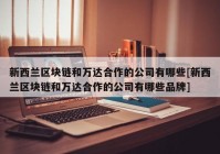 新西兰区块链和万达合作的公司有哪些[新西兰区块链和万达合作的公司有哪些品牌]