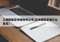 上海赋能区块链技术公司[区块链赋能是什么意思]